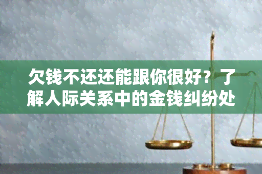 欠钱不还还能跟你很好？了解人际关系中的金钱纠纷处理方法