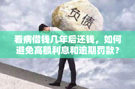 看病借钱几年后还钱，如何避免高额利息和逾期罚款？