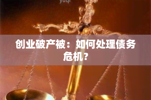 创业破产被：如何处理债务危机？