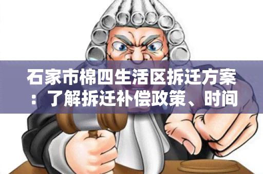 石家市棉四生活区拆迁方案：了解拆迁补偿政策、时间安排及居民安置计划