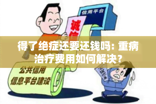 得了绝症还要还钱吗: 重病治疗费用如何解决？