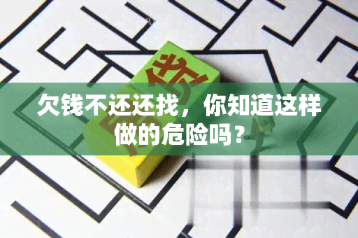 欠钱不还还找，你知道这样做的危险吗？