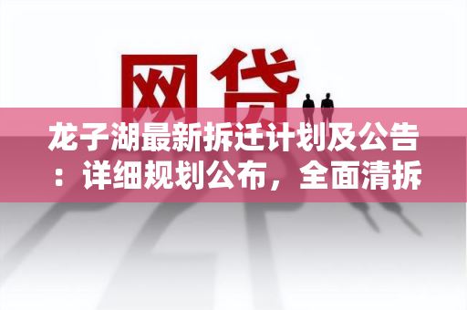 龙子湖最新拆迁计划及公告：详细规划公布，全面清拆启动！