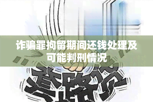 诈罪拘留期间还钱处理及可能判刑情况