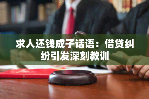 求人还钱成子话语：借贷纠纷引发深刻教训