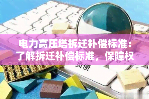 电力高压塔拆迁补偿标准：了解拆迁补偿标准，保障权益