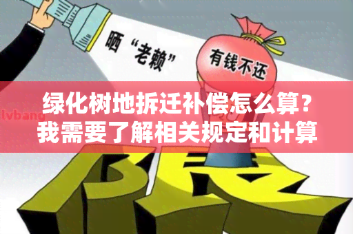 绿化树地拆迁补偿怎么算？我需要了解相关规定和计算方式