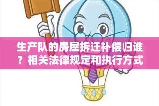 生产队的房屋拆迁补偿归谁？相关法律规定和执行方式介绍