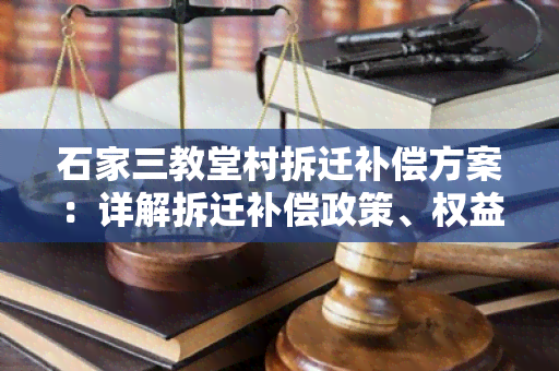 石家三教堂村拆迁补偿方案：详解拆迁补偿政策、权益保障和安置方案