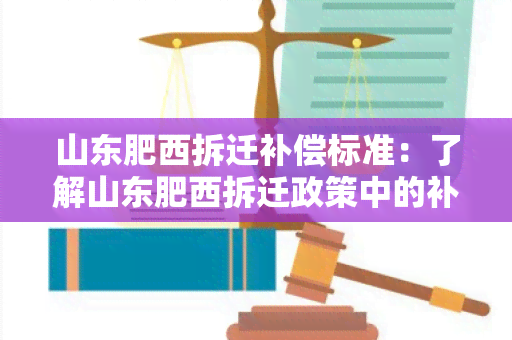 山东肥西拆迁补偿标准：了解山东肥西拆迁政策中的补偿标准