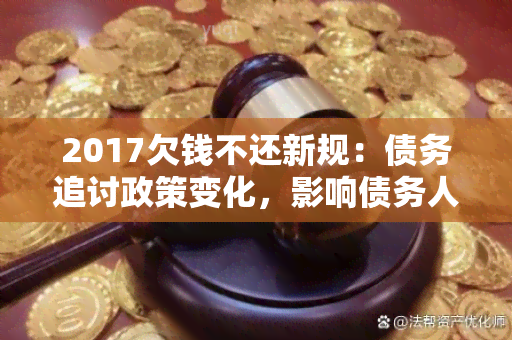 2017欠钱不还新规：债务追讨政策变化，影响债务人和债权人如何应对？