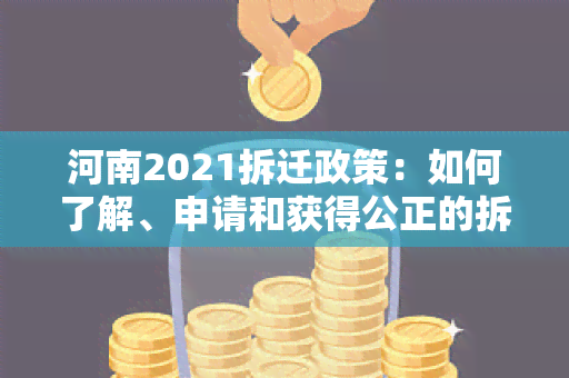 河南2021拆迁政策：如何了解、申请和获得公正的拆迁补偿？