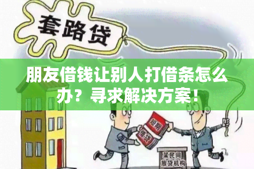 朋友借钱让别人打借条怎么办？寻求解决方案！