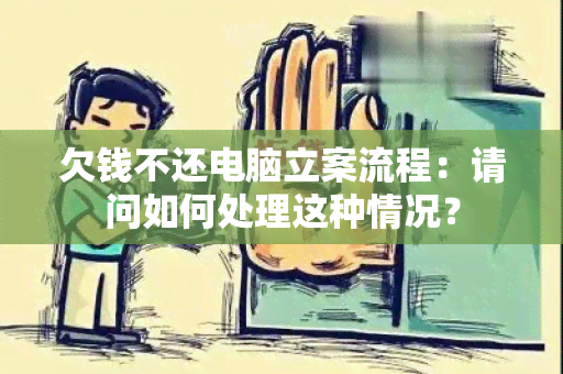 欠钱不还电脑立案流程：请问如何处理这种情况？