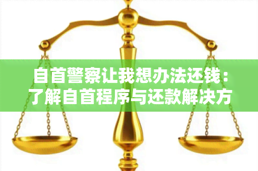 自首警察让我想办法还钱：了解自首程序与还款解决方案