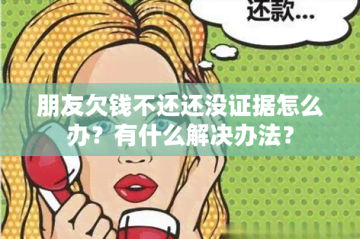 朋友欠钱不还还没证据怎么办？有什么解决办法？