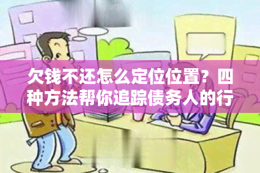 欠钱不还怎么定位位置？四种方法帮你追踪债务人的行踪