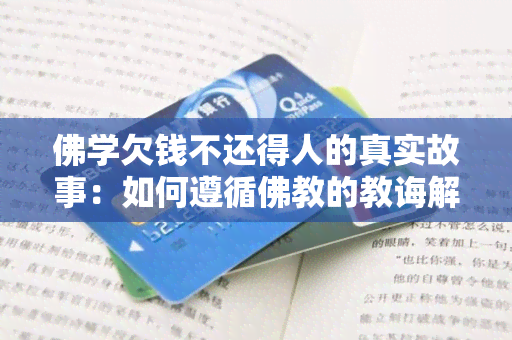 佛学欠钱不还得人的真实故事：如何遵循佛教的教诲解决债务问题？