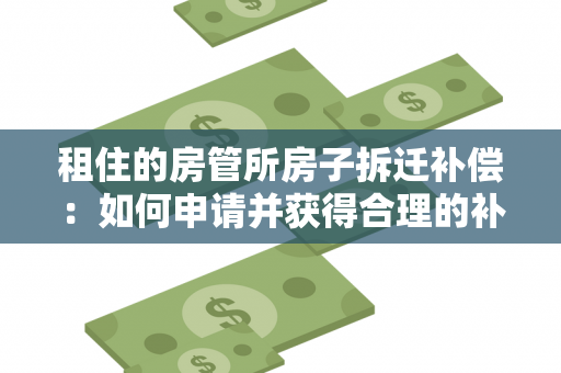 租住的房管所房子拆迁补偿：如何申请并获得合理的补偿方案？