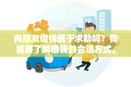 向朋友借钱属于求助吗？我需要了解借钱的合适方式。