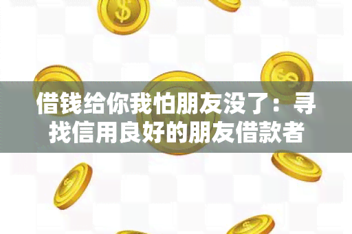 借钱给你我怕朋友没了：寻找信用良好的朋友借款者