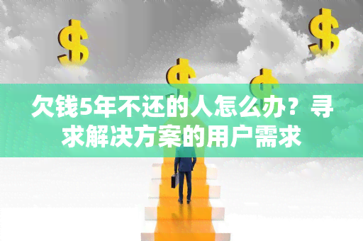 欠钱5年不还的人怎么办？寻求解决方案的用户需求