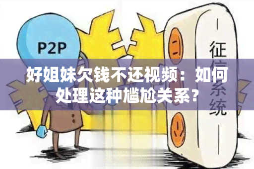 好姐妹欠钱不还视频：如何处理这种尴尬关系？