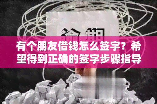 有个朋友借钱怎么签字？希望得到正确的签字步骤指导