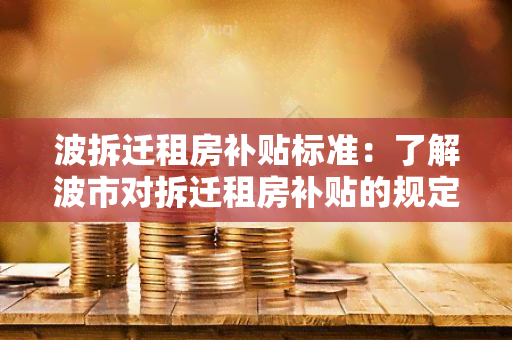 波拆迁租房补贴标准：了解波市对拆迁租房补贴的规定和标准