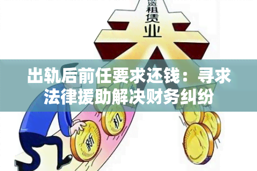 出轨后前任要求还钱：寻求法律援助解决财务纠纷