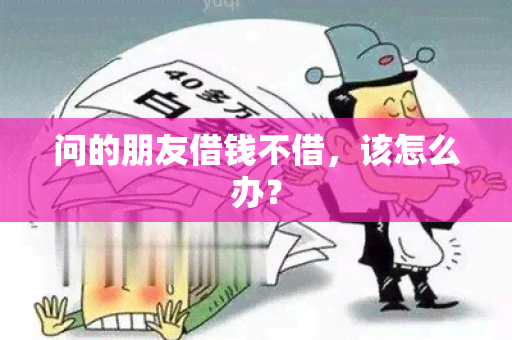 问的朋友借钱不借，该怎么办？