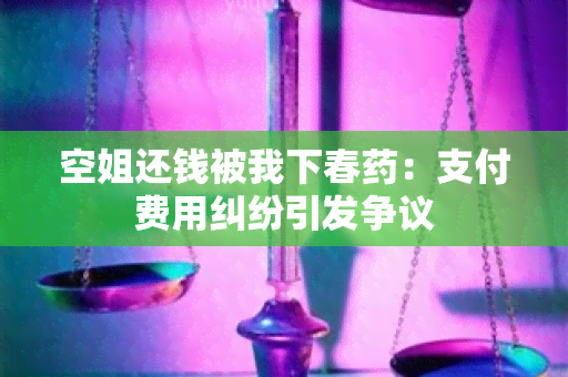 空姐还钱被我下春：支付费用纠纷引发争议