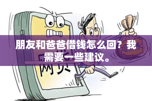 朋友和爸爸借钱怎么回？我需要一些建议。