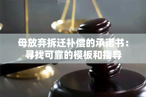 母放弃拆迁补偿的承诺书：寻找可靠的模板和指导