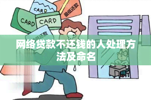 网络贷款不还钱的人处理方法及命名