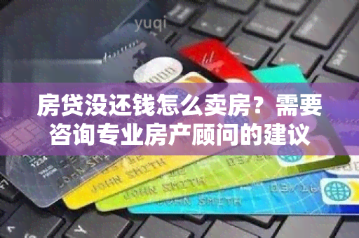 房贷没还钱怎么卖房？需要咨询专业房产顾问的建议