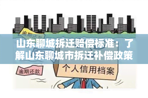 山东聊城拆迁赔偿标准：了解山东聊城市拆迁补偿政策及标准