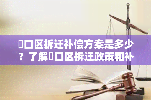 硚口区拆迁补偿方案是多少？了解硚口区拆迁政策和补偿标准