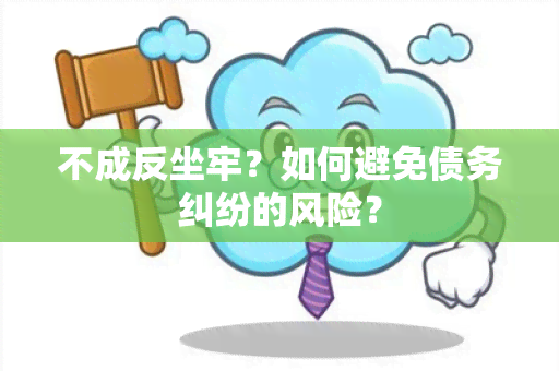 不成反坐牢？如何避免债务纠纷的风险？