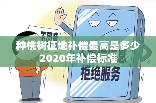 种桃树征地补偿更高是多少2020年补偿标准