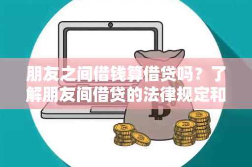 朋友之间借钱算借贷吗？了解朋友间借贷的法律规定和应对方法