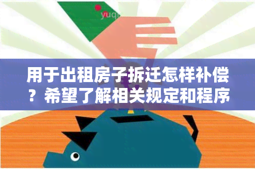 用于出租房子拆迁怎样补偿？希望了解相关规定和程序