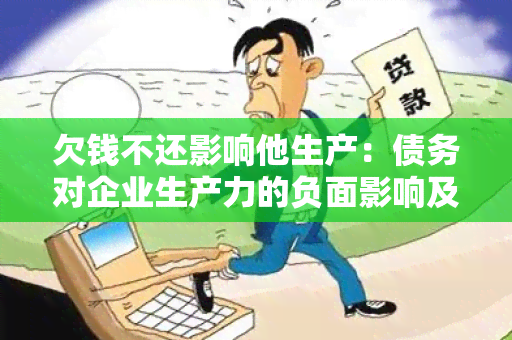 欠钱不还影响他生产：债务对企业生产力的负面影响及解决方案