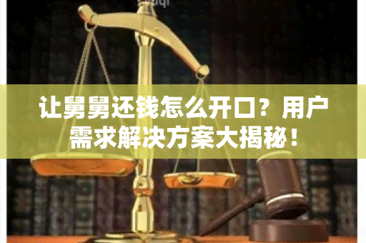 让舅舅还钱怎么开口？用户需求解决方案大揭秘！