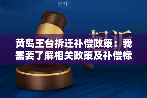 黄岛王台拆迁补偿政策：我需要了解相关政策及补偿标准，请帮我解答。