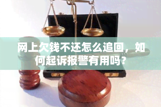 网上欠钱不还怎么追回，如何起诉报警有用吗？