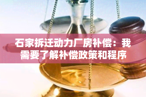 石家拆迁动力厂房补偿：我需要了解补偿政策和程序