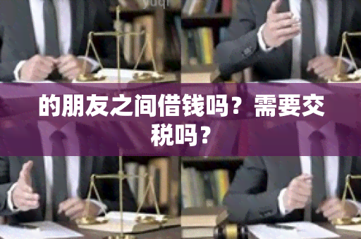 的朋友之间借钱吗？需要交税吗？