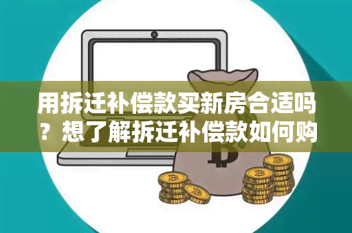 用拆迁补偿款买新房合适吗？想了解拆迁补偿款如何购房的相关政策