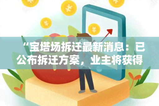 “宝塔场拆迁最新消息：已公布拆迁方案，业主将获得合理补偿”